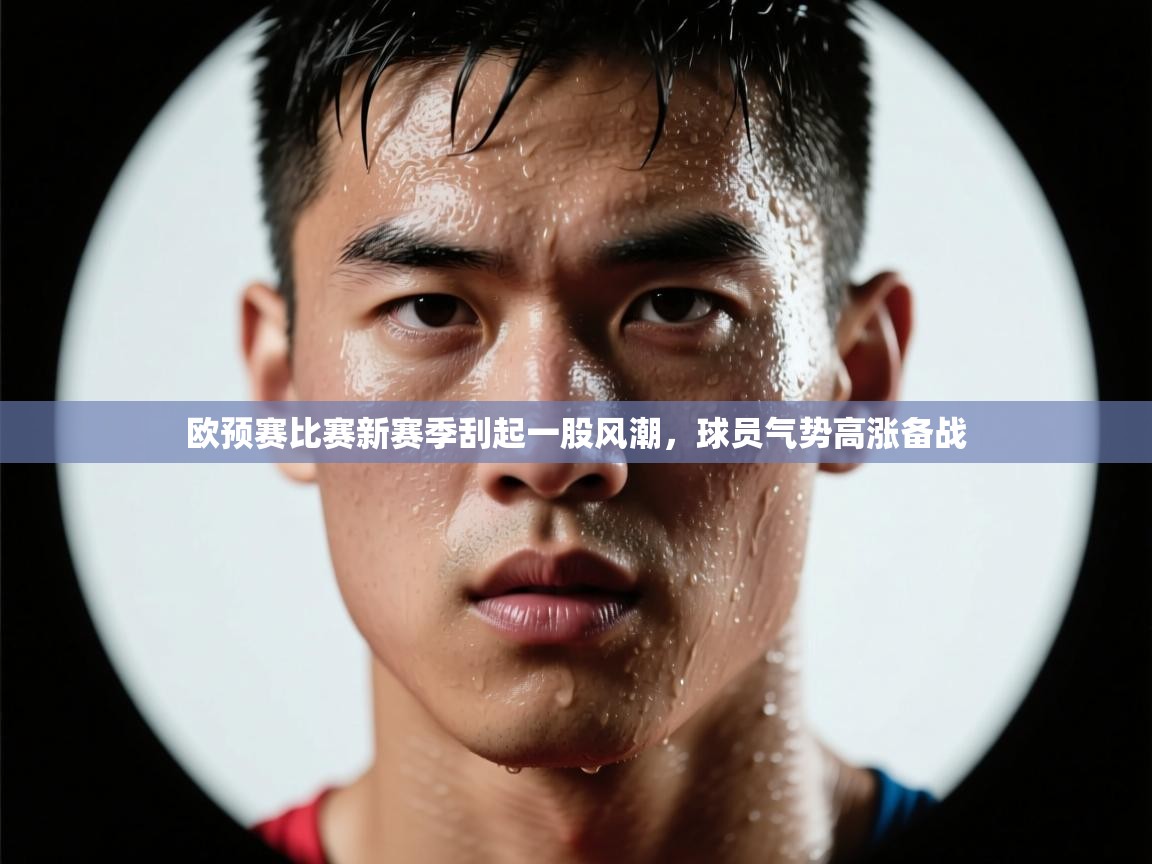 欧预赛比赛新赛季刮起一股风潮，球员气势高涨备战  第1张