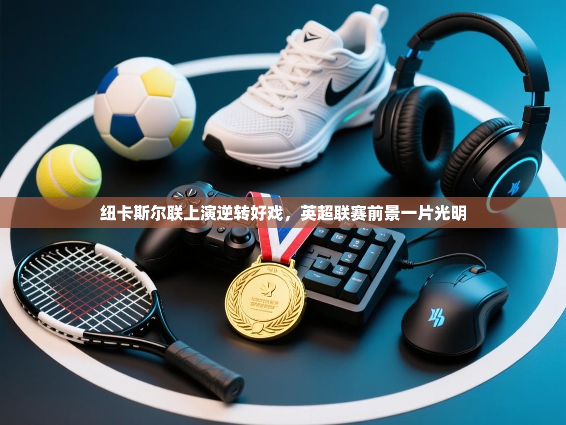 纽卡斯尔联上演逆转好戏，英超联赛前景一片光明  第2张