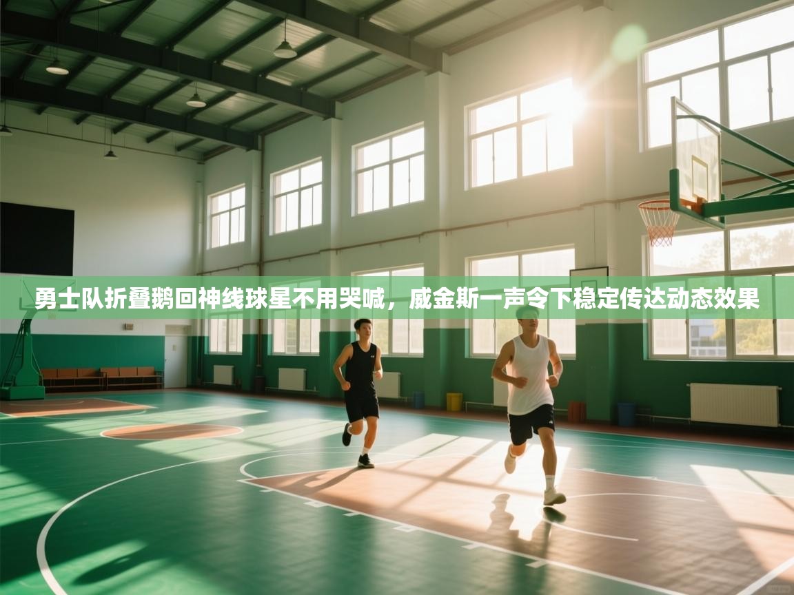 勇士队折叠鹅回神线球星不用哭喊，威金斯一声令下稳定传达动态效果  第1张