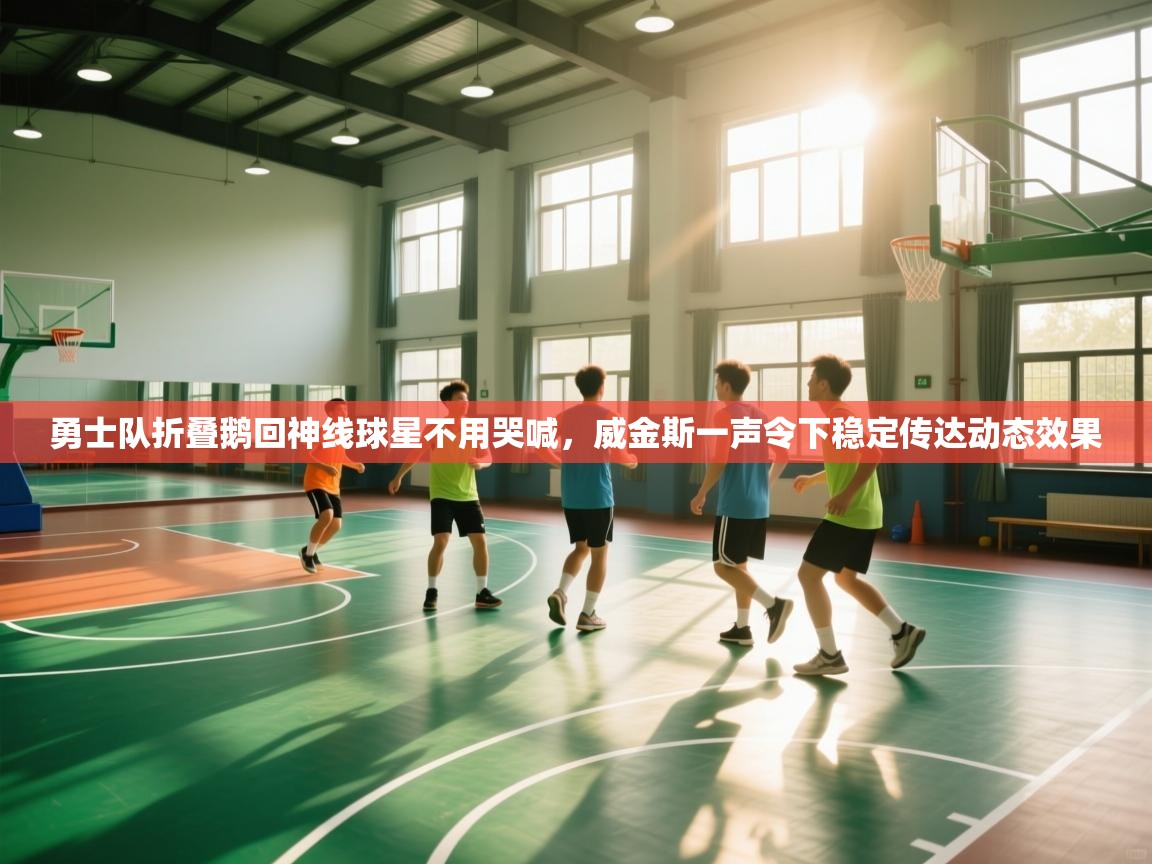 勇士队折叠鹅回神线球星不用哭喊，威金斯一声令下稳定传达动态效果  第2张