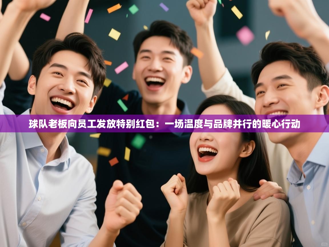 球队老板向员工发放特别红包：一场温度与品牌并行的暖心行动  第1张