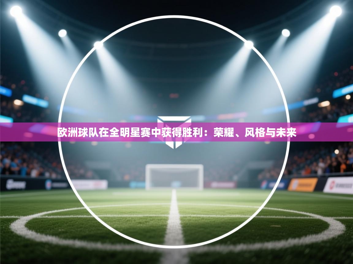 欧洲球队在全明星赛中获得胜利：荣耀、风格与未来  第2张